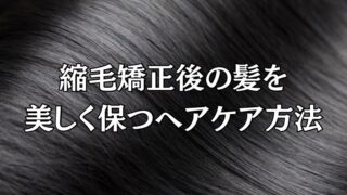 縮毛矯正後の髪を美しく保つヘアケア方法